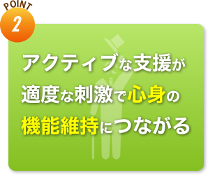 アクティブな支援が適度な刺激で心身の機能維持につながる
